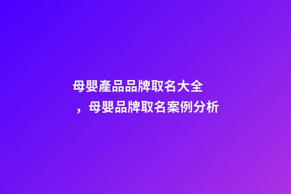 母嬰產品品牌取名大全，母嬰品牌取名案例分析-第1張-商標起名-玄機派